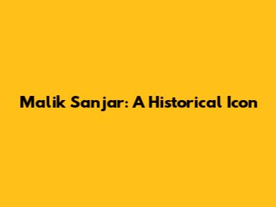 Malik Sanjar: A Historical Icon