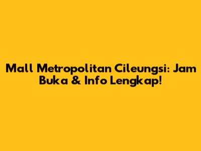Mall Metropolitan Cileungsi: Jam Buka & Info Lengkap!