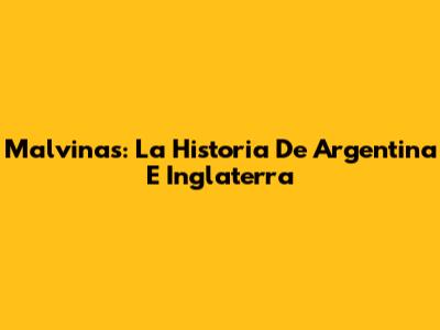 Malvinas: La Historia De Argentina E Inglaterra