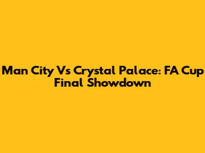 Man City Vs Crystal Palace: FA Cup Final Showdown