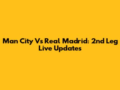 Man City Vs Real Madrid: 2nd Leg Live Updates