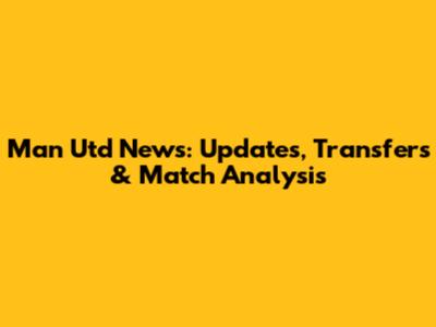 Man Utd News: Updates, Transfers & Match Analysis
