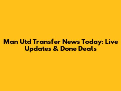 Man Utd Transfer News Today: Live Updates & Done Deals