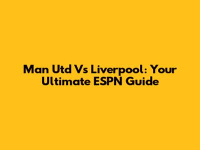 Man Utd Vs Liverpool: Your Ultimate ESPN Guide