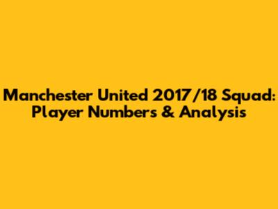 Manchester United 2017/18 Squad: Player Numbers & Analysis