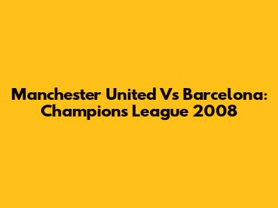 Manchester United Vs Barcelona: Champions League 2008