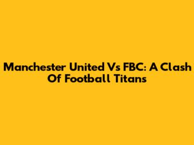 Manchester United Vs FBC: A Clash Of Football Titans
