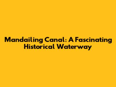 Mandailing Canal: A Fascinating Historical Waterway