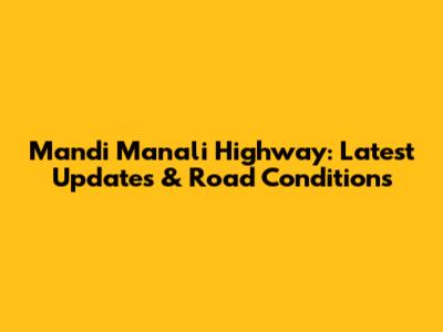 Mandi Manali Highway: Latest Updates & Road Conditions