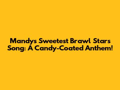 Mandy's Sweetest Brawl Stars Song: A Candy-Coated Anthem!