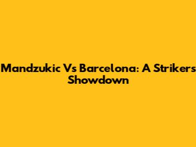 Mandzukic Vs Barcelona: A Striker's Showdown