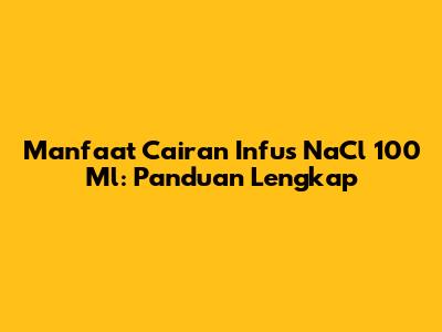 Manfaat Cairan Infus NaCl 100 Ml: Panduan Lengkap