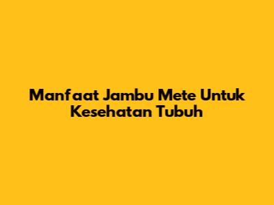 Manfaat Jambu Mete Untuk Kesehatan Tubuh