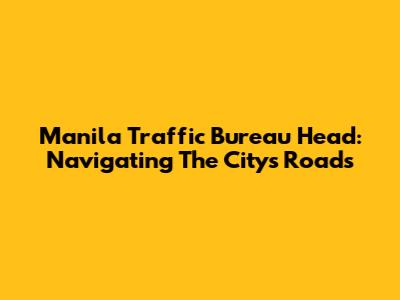 Manila Traffic Bureau Head: Navigating The City's Roads