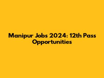 Manipur Jobs 2024: 12th Pass Opportunities