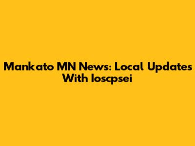 Mankato MN News: Local Updates With Ioscpsei