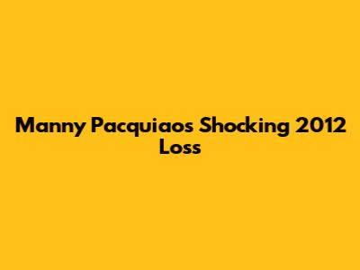 Manny Pacquiao's Shocking 2012 Loss