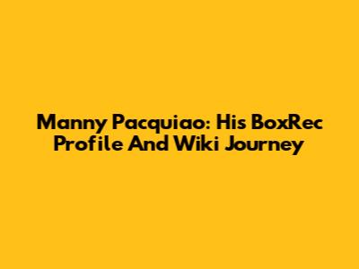 Manny Pacquiao: His BoxRec Profile And Wiki Journey