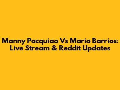 Manny Pacquiao Vs Mario Barrios: Live Stream & Reddit Updates