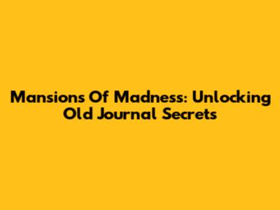 Mansions Of Madness: Unlocking Old Journal Secrets