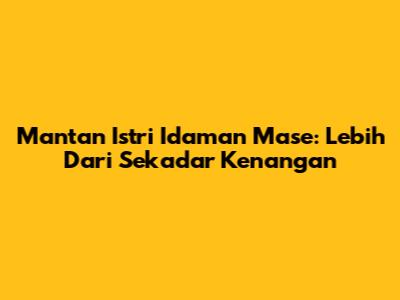 Mantan Istri Idaman Mase: Lebih Dari Sekadar Kenangan