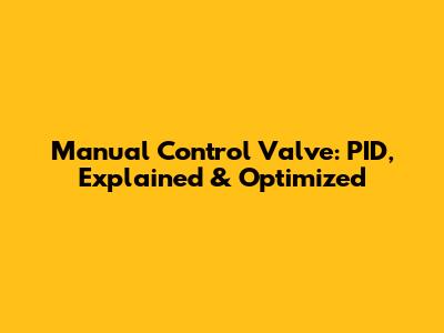 Manual Control Valve: PID, Explained & Optimized