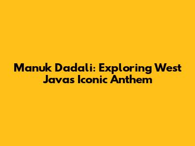 Manuk Dadali: Exploring West Java's Iconic Anthem