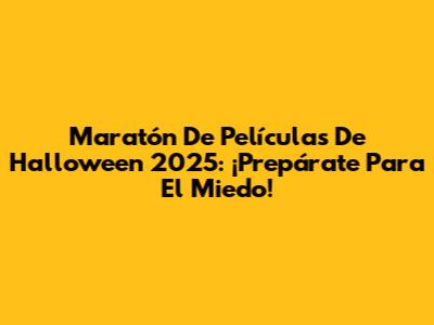 Maratón De Películas De Halloween 2025: ¡Prepárate Para El Miedo!