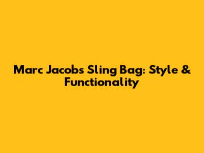 Marc Jacobs Sling Bag: Style & Functionality