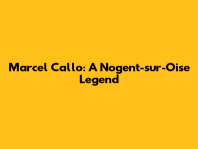Marcel Callo: A Nogent-sur-Oise Legend
