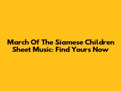 March Of The Siamese Children Sheet Music: Find Yours Now