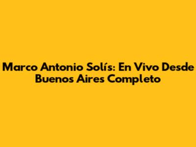 Marco Antonio Solís: En Vivo Desde Buenos Aires Completo