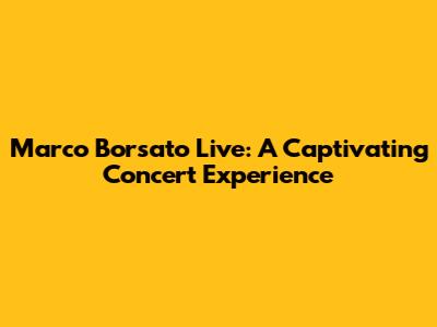 Marco Borsato Live: A Captivating Concert Experience
