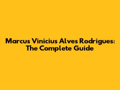 Marcus Vinicius Alves Rodrigues: The Complete Guide