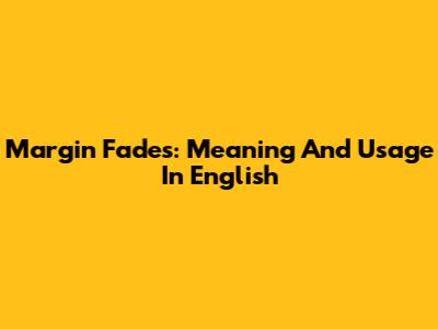 Margin Fades: Meaning And Usage In English