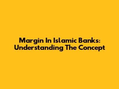 Margin In Islamic Banks: Understanding The Concept