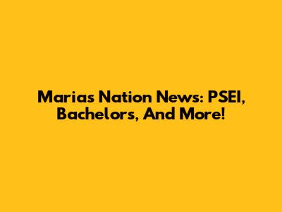 Maria's Nation News: PSEI, Bachelors, And More!