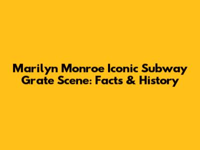 Marilyn Monroe Iconic Subway Grate Scene: Facts & History