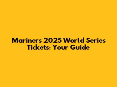 Mariners' 2025 World Series Tickets: Your Guide