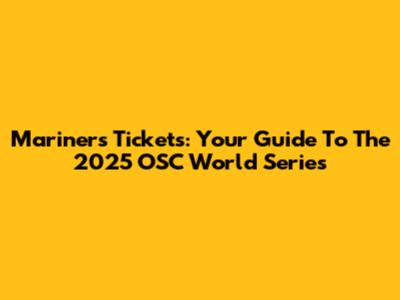 Mariners Tickets: Your Guide To The 2025 OSC World Series