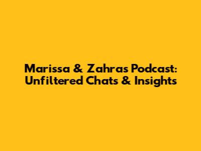 Marissa & Zahra's Podcast: Unfiltered Chats & Insights