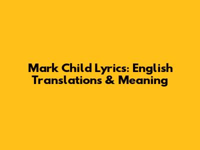 Mark Child Lyrics: English Translations & Meaning