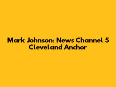 Mark Johnson: News Channel 5 Cleveland Anchor