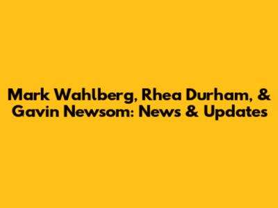 Mark Wahlberg, Rhea Durham, & Gavin Newsom: News & Updates