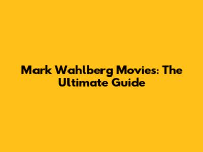 Mark Wahlberg Movies: The Ultimate Guide