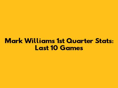 Mark Williams' 1st Quarter Stats: Last 10 Games