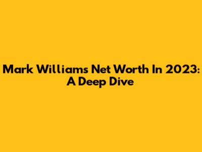 Mark Williams' Net Worth In 2023: A Deep Dive
