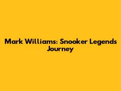 Mark Williams: Snooker Legend's Journey
