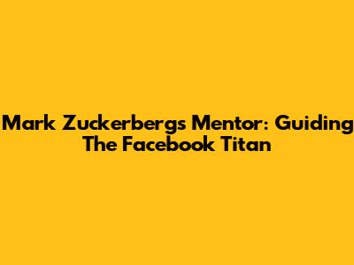 Mark Zuckerberg's Mentor: Guiding The Facebook Titan