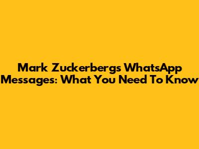 Mark Zuckerberg's WhatsApp Messages: What You Need To Know